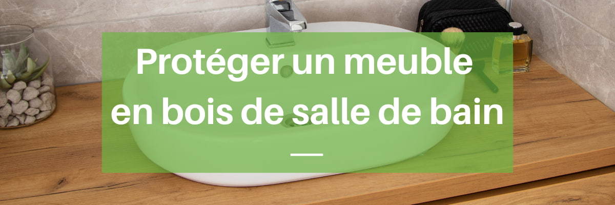 Comment bien protéger un meuble de salle de bain en bois ?