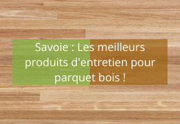 Acheter vos produits d'entretien pour les parquets en bois en Savoie : la solution Barbirati