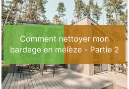 Nettoyer maison bois | Bardage mélèze | Partie 2